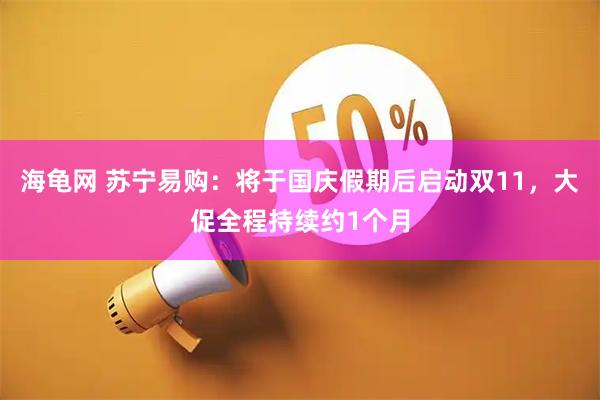 海龟网 苏宁易购：将于国庆假期后启动双11，大促全程持续约1个月