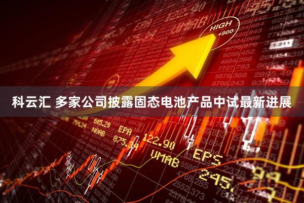 科云汇 多家公司披露固态电池产品中试最新进展