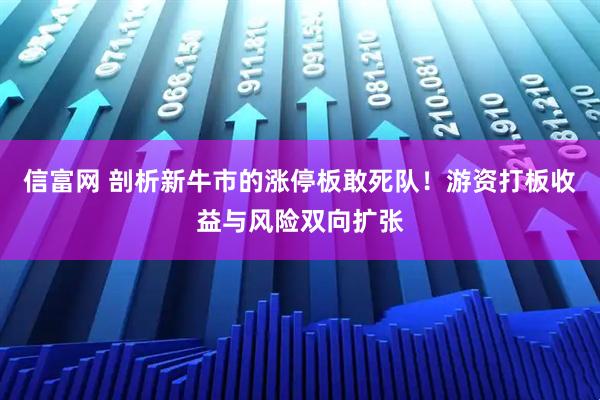 信富网 剖析新牛市的涨停板敢死队！游资打板收益与风险双向扩张
