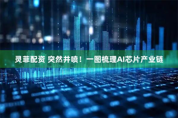 灵菲配资 突然井喷！一图梳理AI芯片产业链