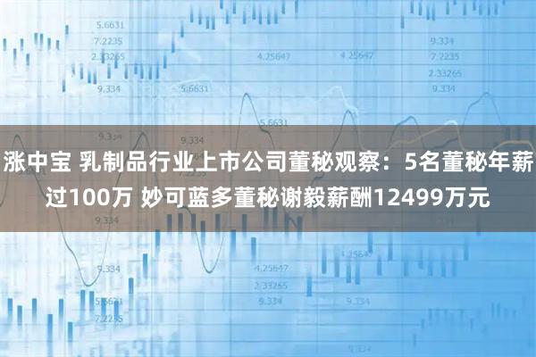 涨中宝 乳制品行业上市公司董秘观察：5名董秘年薪过100万 妙可蓝多董秘谢毅薪酬12499万元