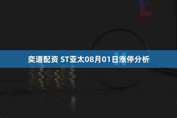 奕道配资 ST亚太08月01日涨停分析