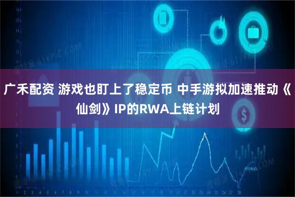 广禾配资 游戏也盯上了稳定币 中手游拟加速推动《仙剑》IP的RWA上链计划