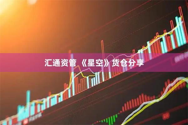 汇通资管 《星空》货仓分享