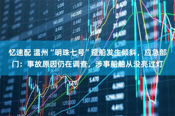 忆速配 温州“明珠七号”趸船发生倾斜，应急部门：事故原因仍在调查，涉事船舶从没亮过灯